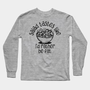 Salad Tastes Like I'd Rather Be Fat Long Sleeve T-Shirt